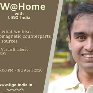 Talk 2 - Seeing what we hear-EM counterparts to GW sources - By Prof. Varun Bhalerao (LIGO India)